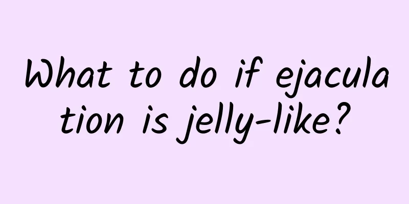 What to do if ejaculation is jelly-like?