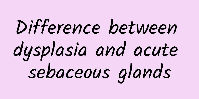 Difference between dysplasia and acute sebaceous glands