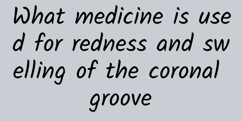 What medicine is used for redness and swelling of the coronal groove