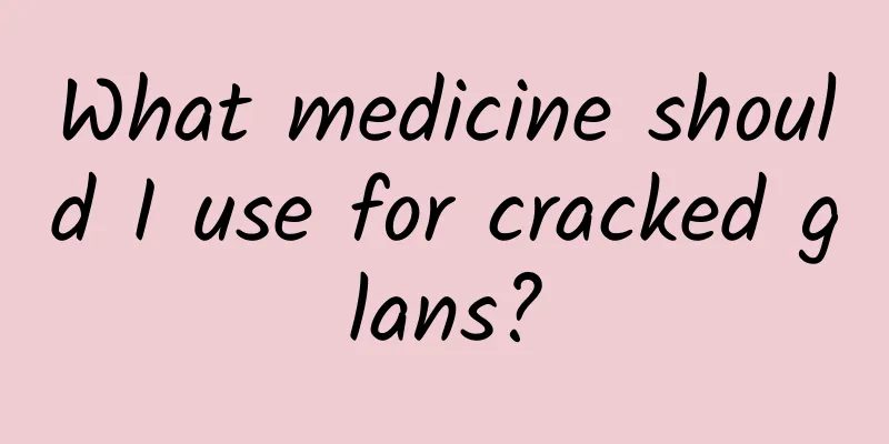 What medicine should I use for cracked glans?