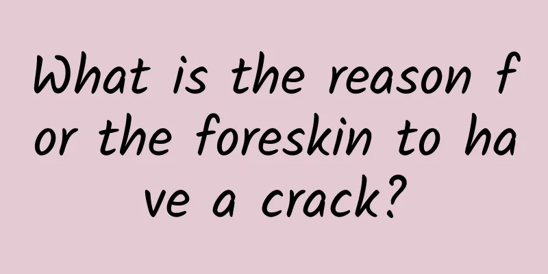 What is the reason for the foreskin to have a crack?