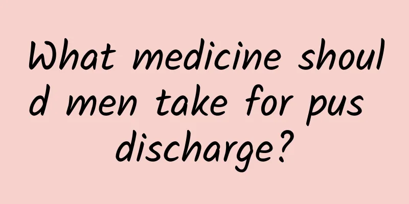 What medicine should men take for pus discharge?