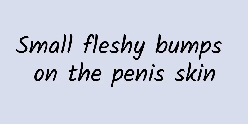 Small fleshy bumps on the penis skin