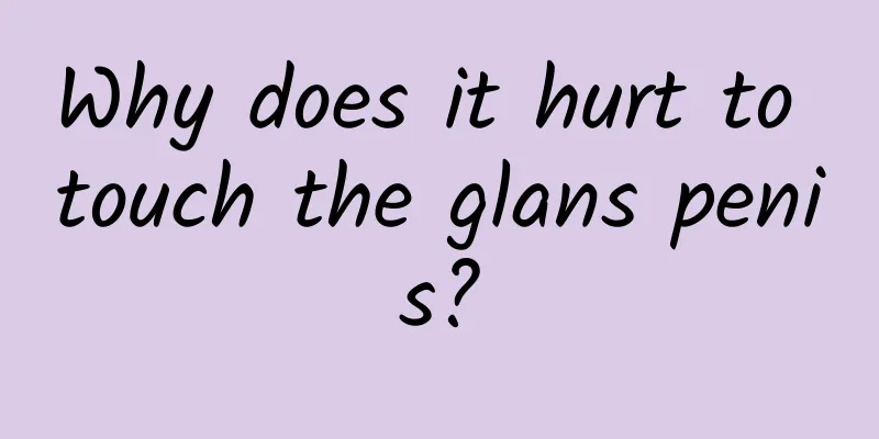 Why does it hurt to touch the glans penis?