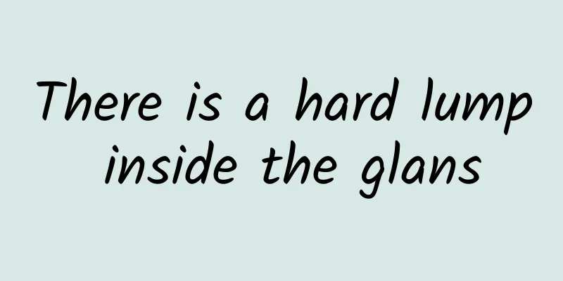 There is a hard lump inside the glans