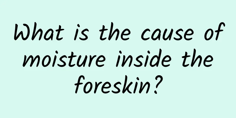 What is the cause of moisture inside the foreskin?