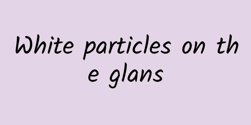 White particles on the glans