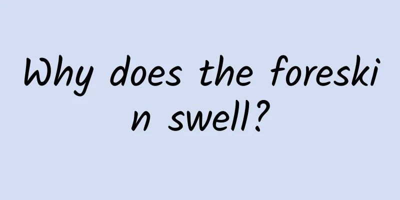 Why does the foreskin swell?