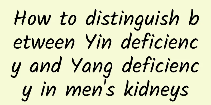 How to distinguish between Yin deficiency and Yang deficiency in men's kidneys