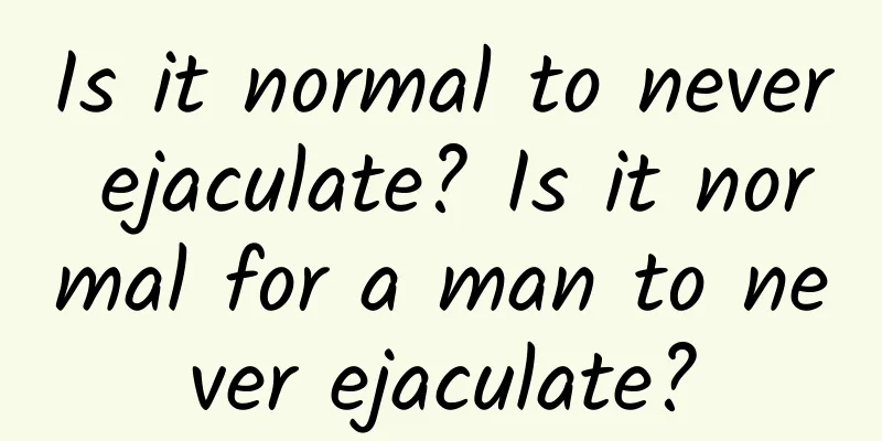 Is it normal to never ejaculate? Is it normal for a man to never ejaculate?