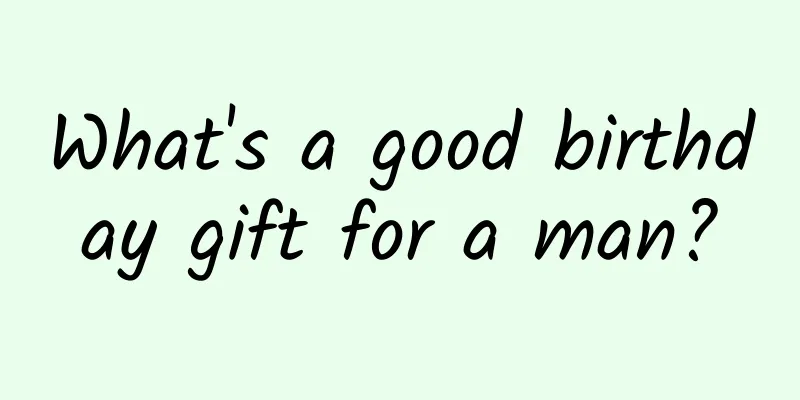 What's a good birthday gift for a man?