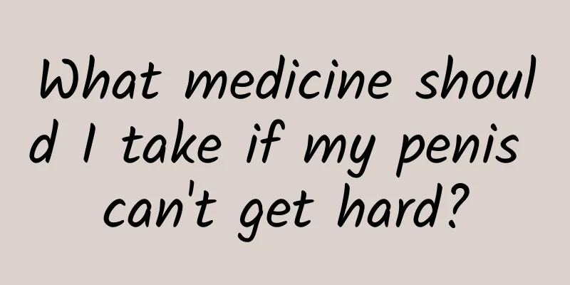 What medicine should I take if my penis can't get hard?