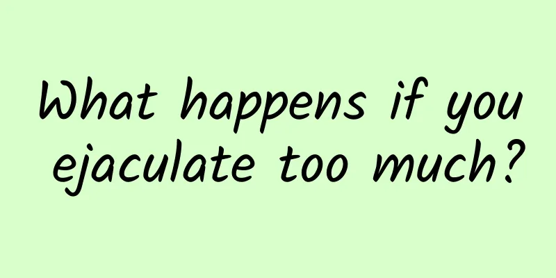 What happens if you ejaculate too much?
