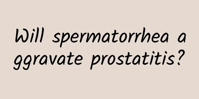 Will spermatorrhea aggravate prostatitis?
