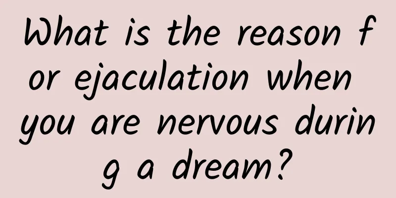 What is the reason for ejaculation when you are nervous during a dream?