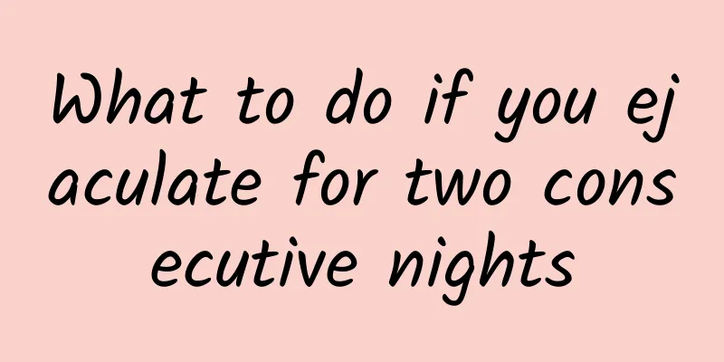What to do if you ejaculate for two consecutive nights