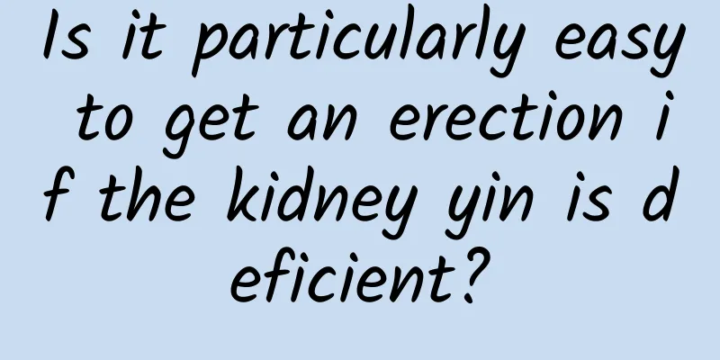 Is it particularly easy to get an erection if the kidney yin is deficient?