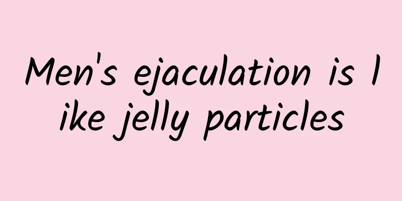 Men's ejaculation is like jelly particles