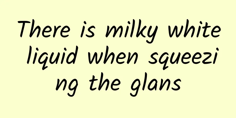 There is milky white liquid when squeezing the glans
