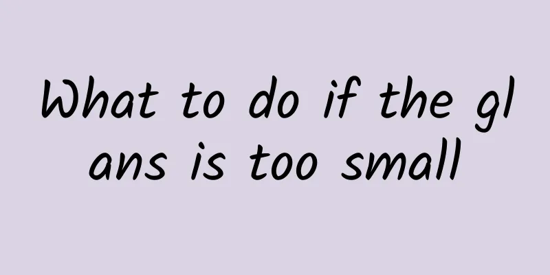 What to do if the glans is too small