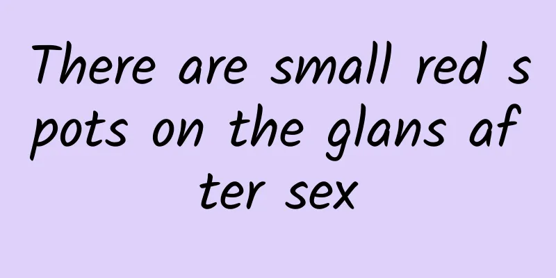 There are small red spots on the glans after sex