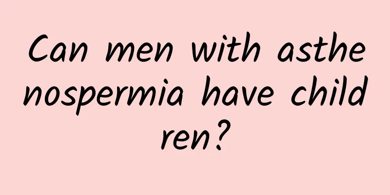 Can men with asthenospermia have children?