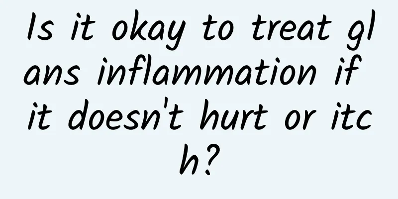 Is it okay to treat glans inflammation if it doesn't hurt or itch?