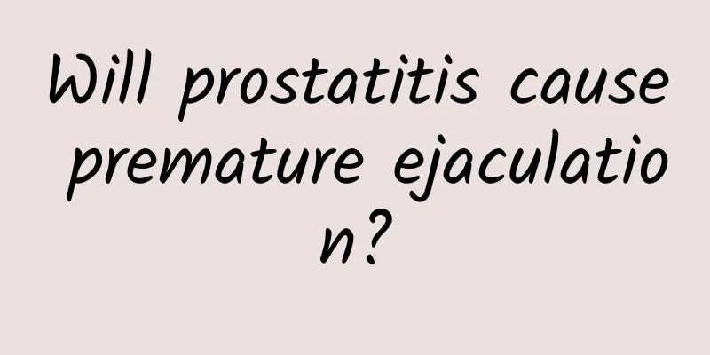 Will prostatitis cause premature ejaculation?