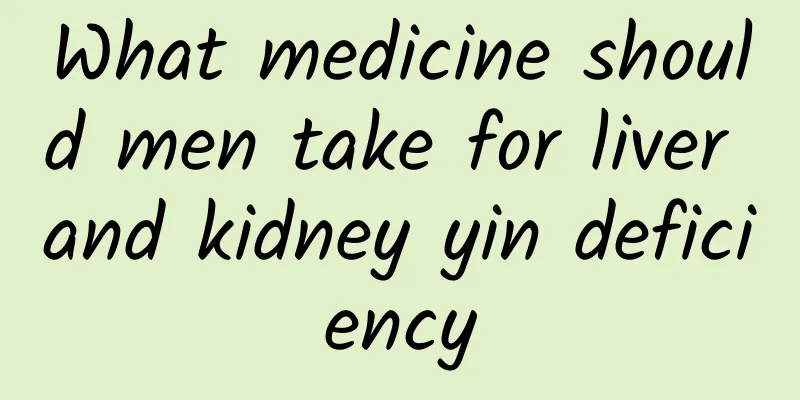 What medicine should men take for liver and kidney yin deficiency
