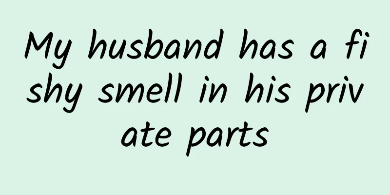 My husband has a fishy smell in his private parts
