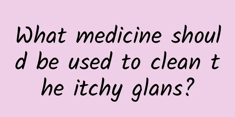 What medicine should be used to clean the itchy glans?