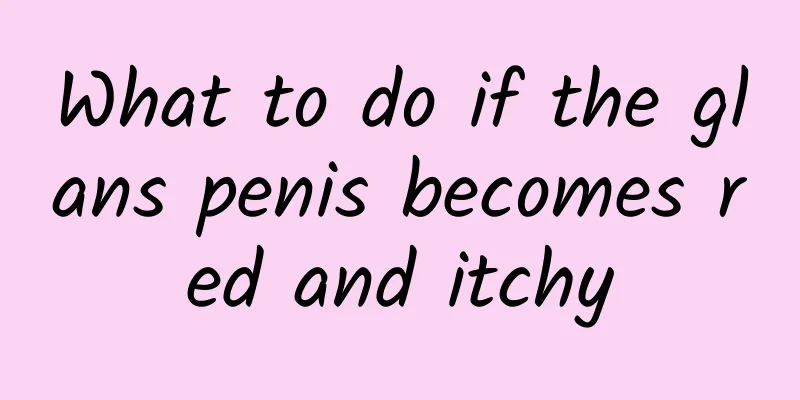 What to do if the glans penis becomes red and itchy