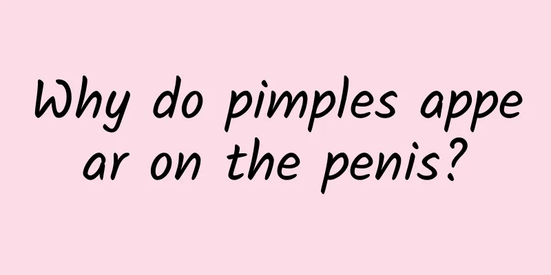 Why do pimples appear on the penis?