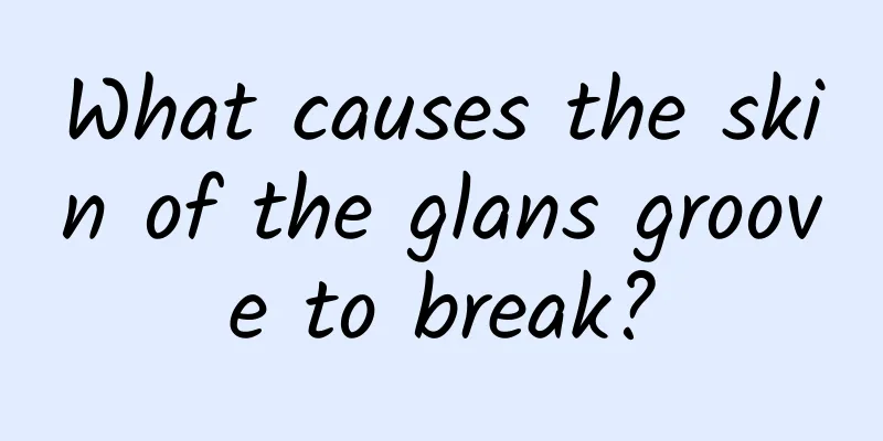 What causes the skin of the glans groove to break?