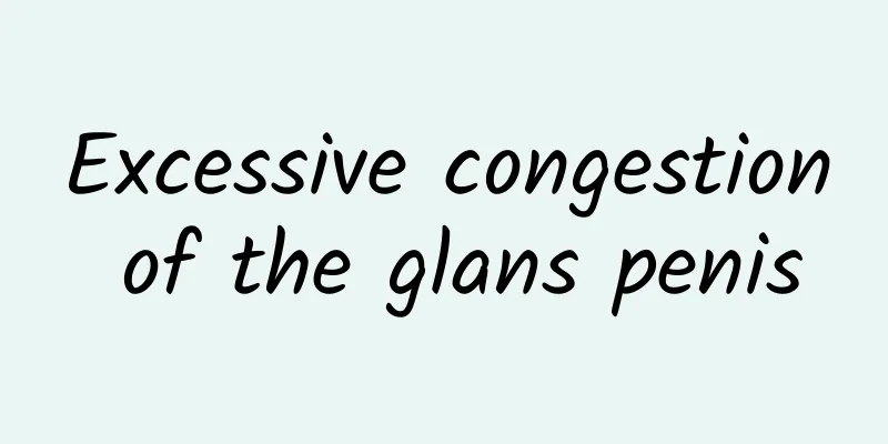 Excessive congestion of the glans penis