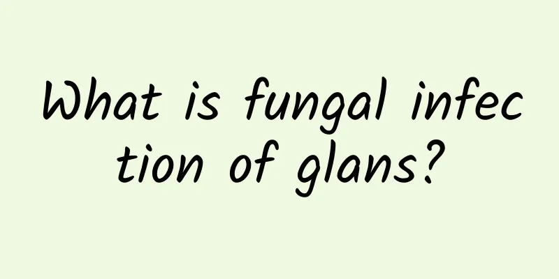 What is fungal infection of glans?