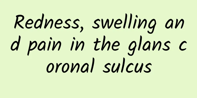 Redness, swelling and pain in the glans coronal sulcus