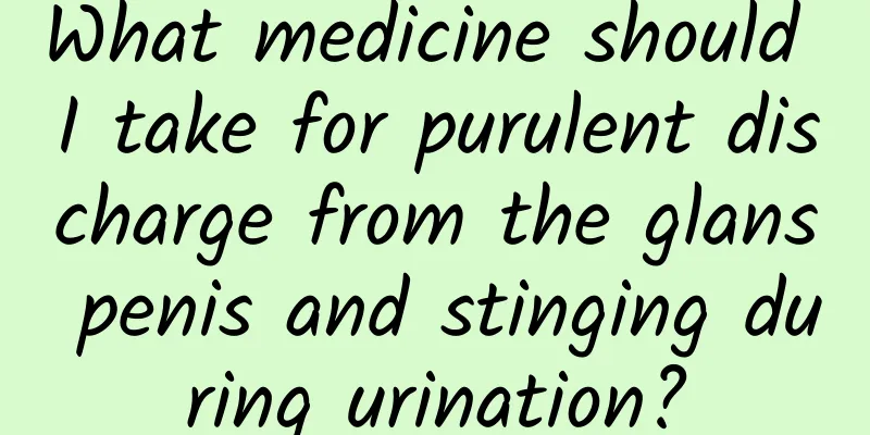 What medicine should I take for purulent discharge from the glans penis and stinging during urination?