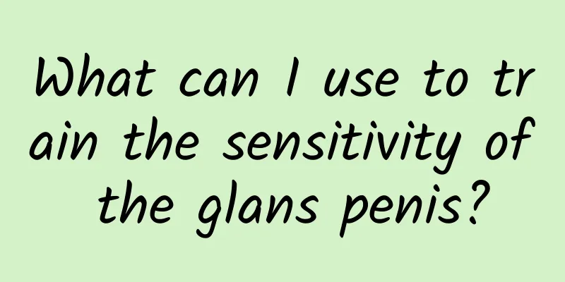 What can I use to train the sensitivity of the glans penis?