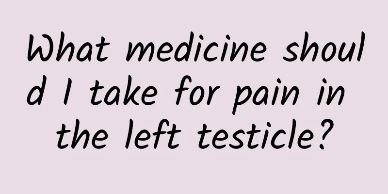 What medicine should I take for pain in the left testicle?