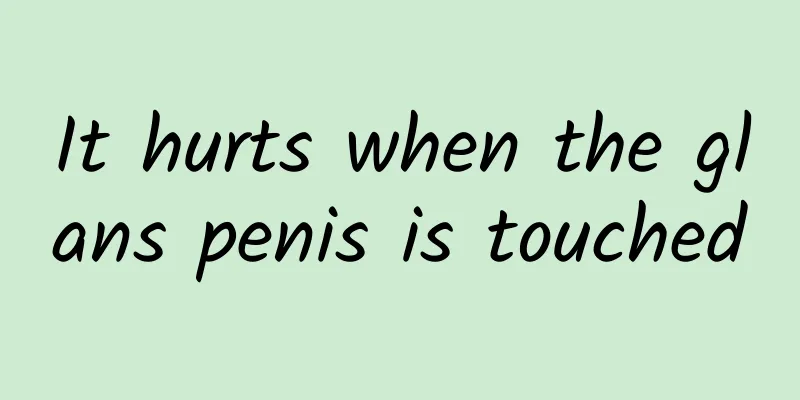 It hurts when the glans penis is touched