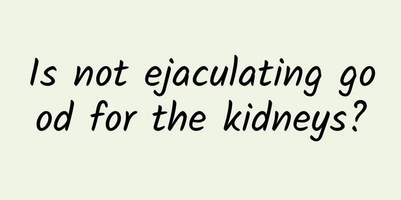 Is not ejaculating good for the kidneys?
