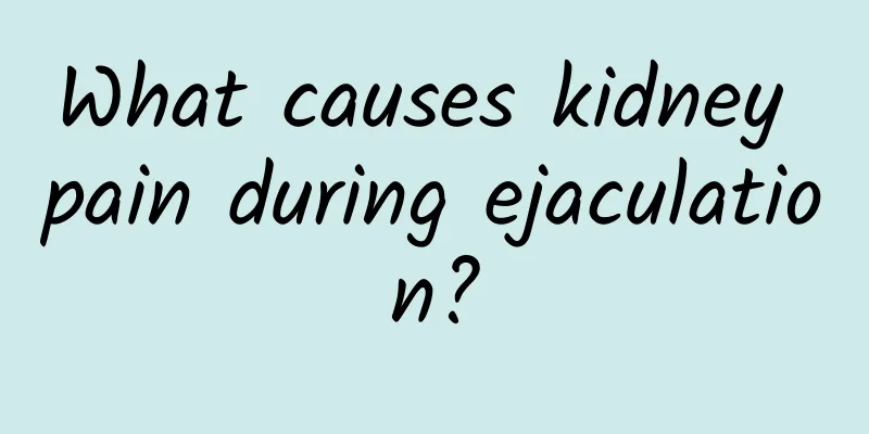 What causes kidney pain during ejaculation?