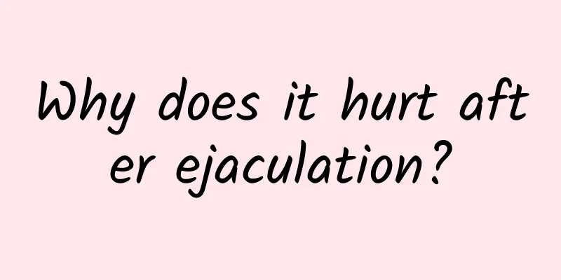 Why does it hurt after ejaculation?