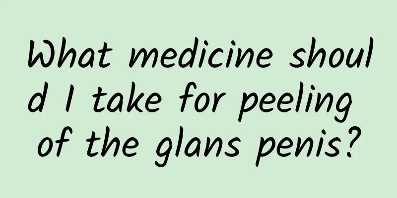 What medicine should I take for peeling of the glans penis?
