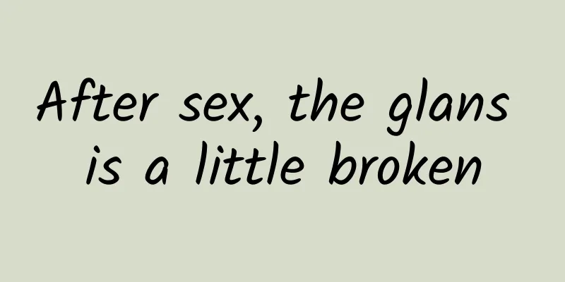 After sex, the glans is a little broken