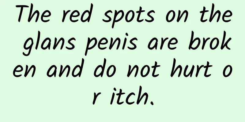 The red spots on the glans penis are broken and do not hurt or itch.