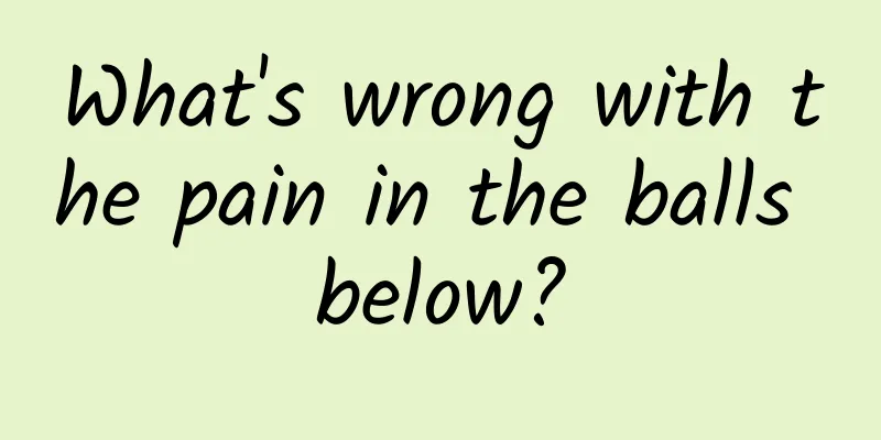What's wrong with the pain in the balls below?