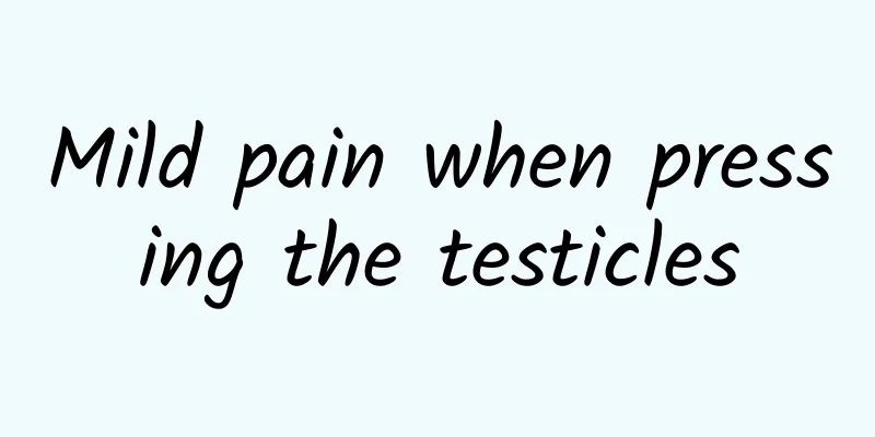 Mild pain when pressing the testicles