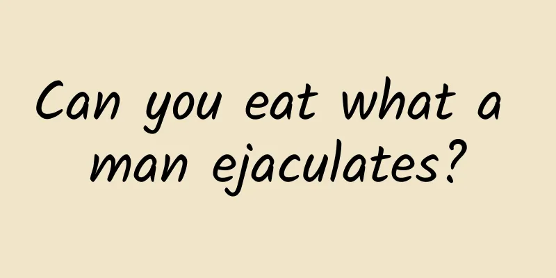 Can you eat what a man ejaculates?
